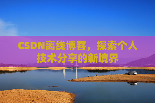 CSDN离线博客,探索个人技术分享的新境界