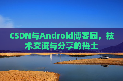 CSDN与Android博客园，技术交流与分享的热土