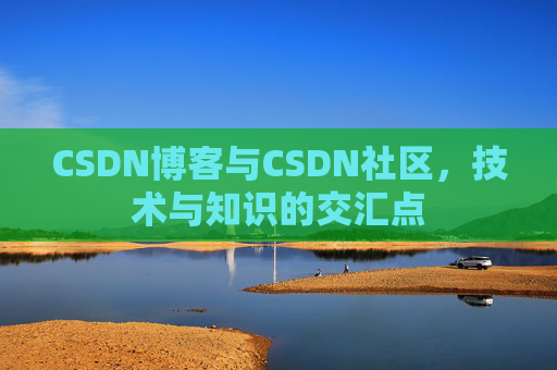 CSDN博客与CSDN社区，技术与知识的交汇点