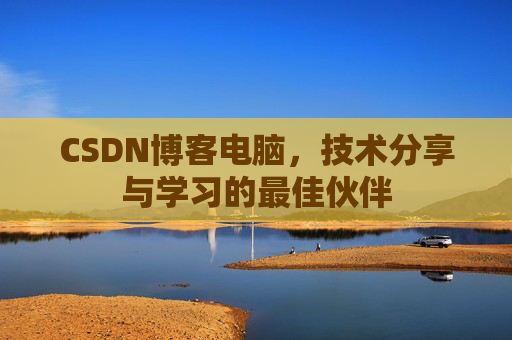 CSDN博客电脑，技术分享与学习的最佳伙伴